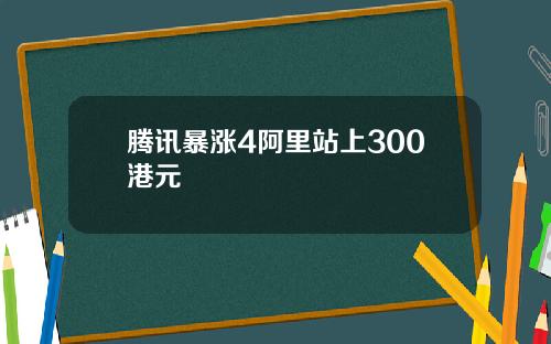 腾讯暴涨4阿里站上300港元