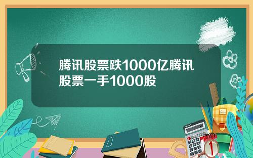 腾讯股票跌1000亿腾讯股票一手1000股