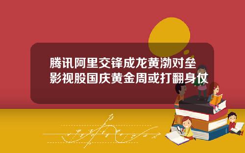 腾讯阿里交锋成龙黄渤对垒影视股国庆黄金周或打翻身仗