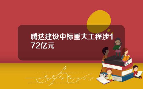 腾达建设中标重大工程涉172亿元