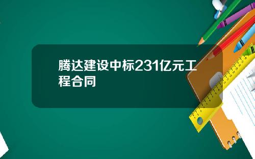 腾达建设中标231亿元工程合同