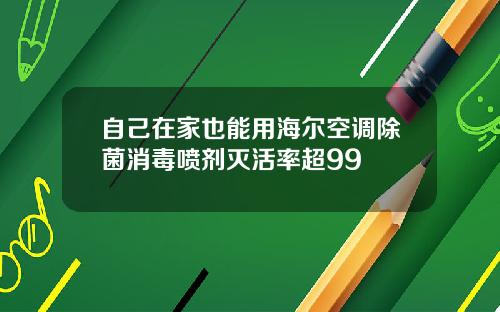 自己在家也能用海尔空调除菌消毒喷剂灭活率超99