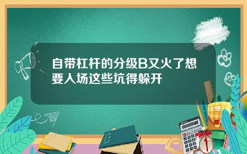 自带杠杆的分级B又火了想要入场这些坑得躲开
