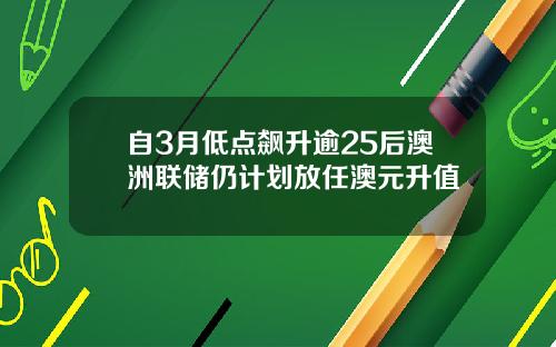 自3月低点飙升逾25后澳洲联储仍计划放任澳元升值