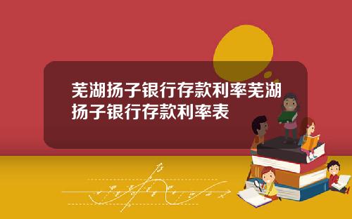 芜湖扬子银行存款利率芜湖扬子银行存款利率表