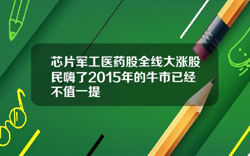芯片军工医药股全线大涨股民嗨了2015年的牛市已经不值一提