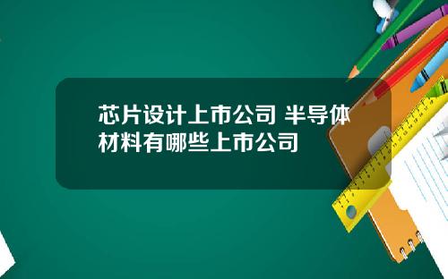 芯片设计上市公司 半导体材料有哪些上市公司