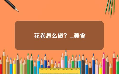 花卷怎么做？_美食