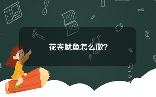 花卷鱿鱼怎么做？