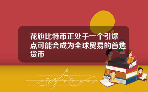 花旗比特币正处于一个引爆点可能会成为全球贸易的首选货币
