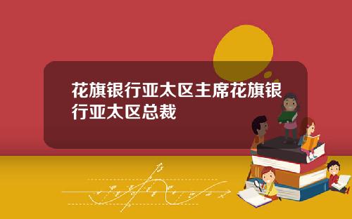花旗银行亚太区主席花旗银行亚太区总裁
