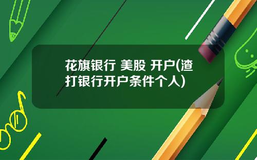 花旗银行 美股 开户(渣打银行开户条件个人)