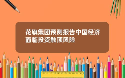花旗集团预测报告中国经济面临投资触顶风险