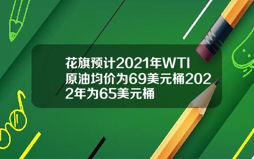 花旗预计2021年WTI原油均价为69美元桶2022年为65美元桶