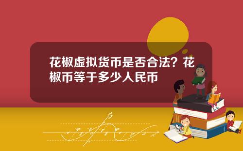 花椒虚拟货币是否合法？花椒币等于多少人民币