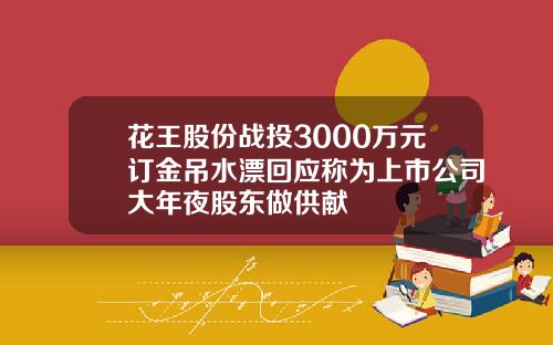 花王股份战投3000万元订金吊水漂回应称为上市公司大年夜股东做供献