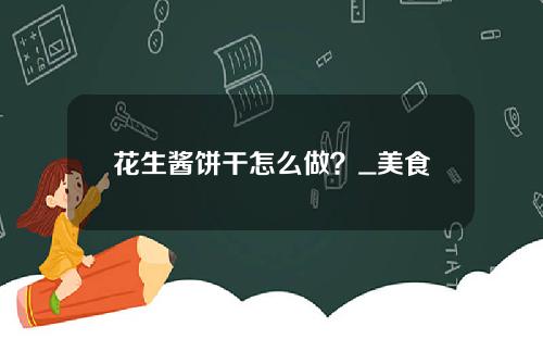 花生酱饼干怎么做？_美食