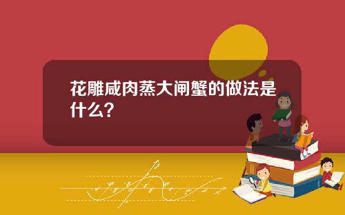 花雕咸肉蒸大闸蟹的做法是什么？