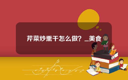 芹菜炒熏干怎么做？_美食