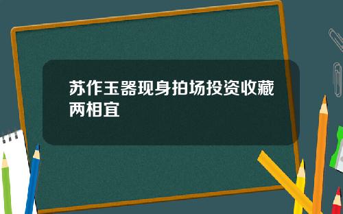 苏作玉器现身拍场投资收藏两相宜