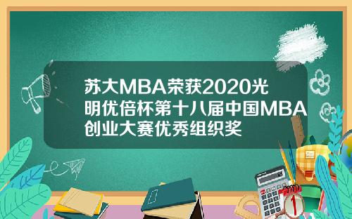 苏大MBA荣获2020光明优倍杯第十八届中国MBA创业大赛优秀组织奖