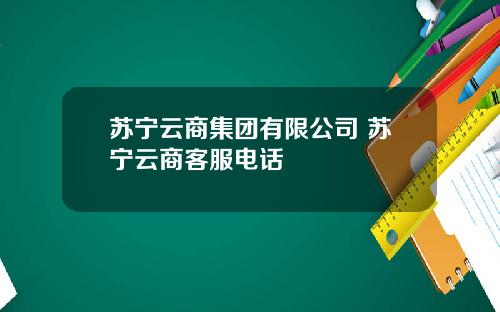 苏宁云商集团有限公司 苏宁云商客服电话
