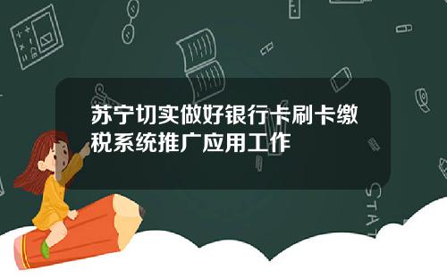 苏宁切实做好银行卡刷卡缴税系统推广应用工作