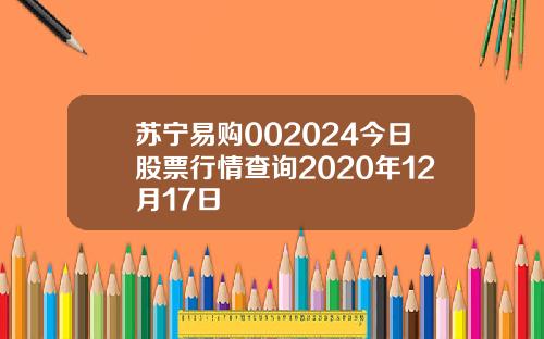 苏宁易购002024今日股票行情查询2020年12月17日