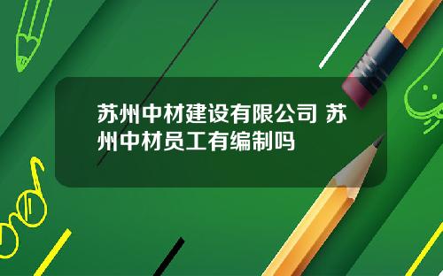 苏州中材建设有限公司 苏州中材员工有编制吗