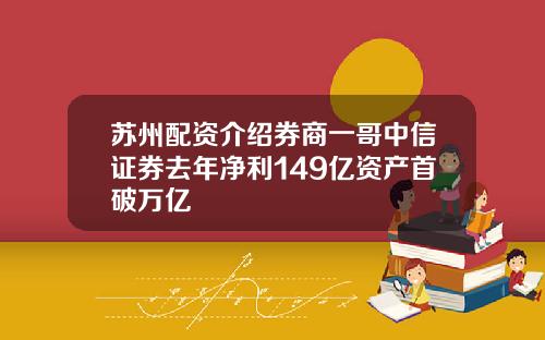 苏州配资介绍券商一哥中信证券去年净利149亿资产首破万亿