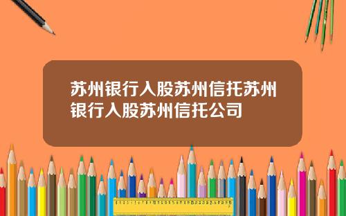 苏州银行入股苏州信托苏州银行入股苏州信托公司