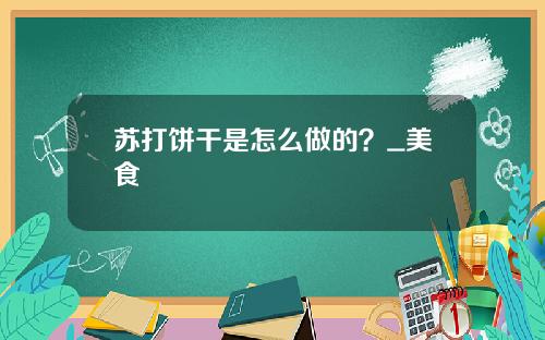 苏打饼干是怎么做的？_美食