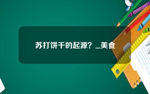 苏打饼干的起源？_美食