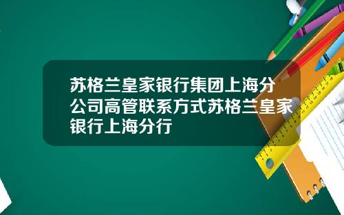 苏格兰皇家银行集团上海分公司高管联系方式苏格兰皇家银行上海分行