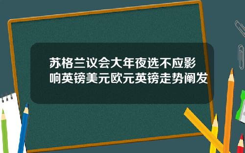 苏格兰议会大年夜选不应影响英镑美元欧元英镑走势阐发