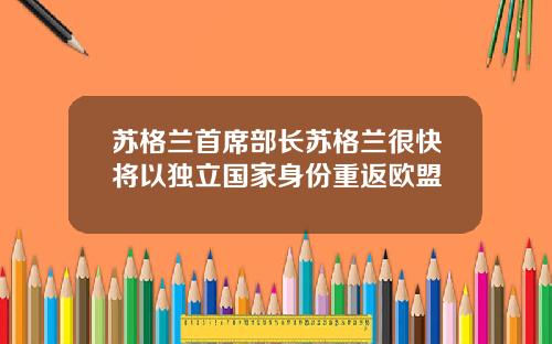 苏格兰首席部长苏格兰很快将以独立国家身份重返欧盟