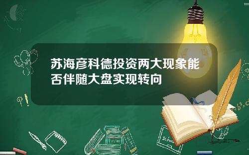 苏海彦科德投资两大现象能否伴随大盘实现转向