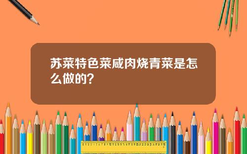 苏菜特色菜咸肉烧青菜是怎么做的？
