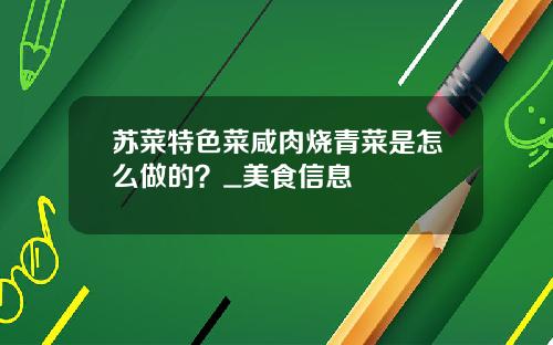 苏菜特色菜咸肉烧青菜是怎么做的？_美食信息