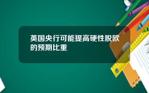 英国央行可能提高硬性脱欧的预期比重