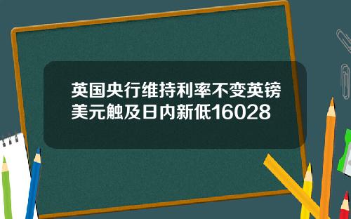 英国央行维持利率不变英镑美元触及日内新低16028