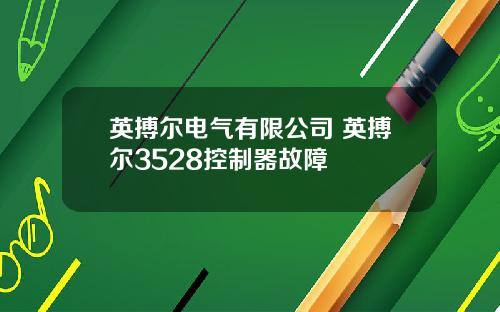 英搏尔电气有限公司 英搏尔3528控制器故障