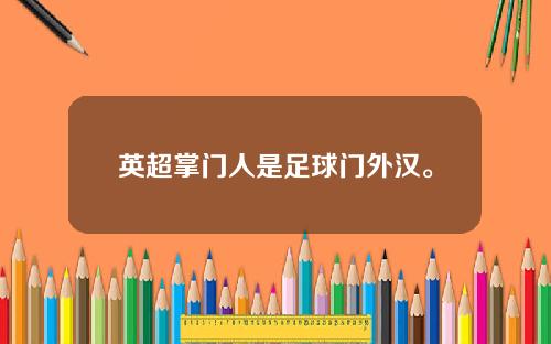 英超掌门人是足球门外汉。