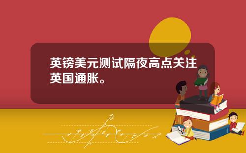 英镑美元测试隔夜高点关注英国通胀。