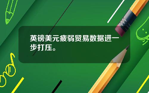英镑美元疲弱贸易数据进一步打压。