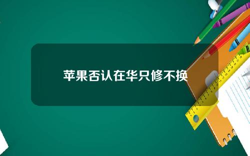 苹果否认在华只修不换