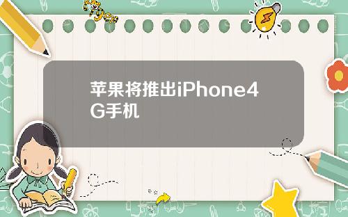 苹果将推出iPhone4G手机