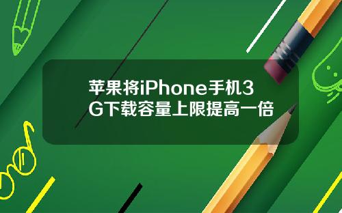 苹果将iPhone手机3G下载容量上限提高一倍
