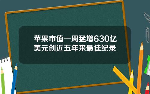 苹果市值一周猛增630亿美元创近五年来最佳纪录