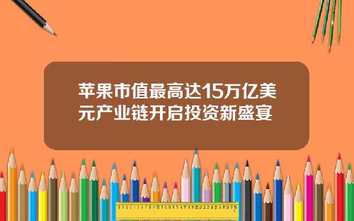 苹果市值最高达15万亿美元产业链开启投资新盛宴